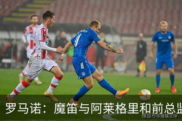 罗马诺：魔笛与阿莱格里和前总监关系密切 将在世界杯后决定未来