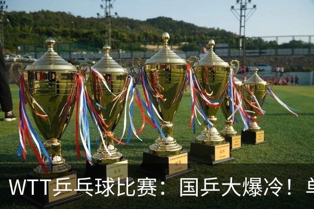 WTT乒乓球比赛：国乒大爆冷！单打3人被淘汰，直板名将2:3一轮游